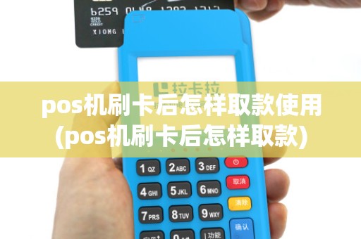pos机刷卡后怎样取款使用(pos机刷卡后怎样取款)