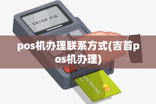 pos机办理联系方式(吉首pos机办理) pos机办理联系方式(吉首pos机办理)