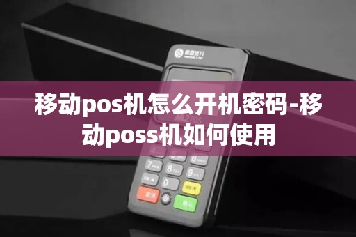 移动pos机怎么开机密码-移动poss机如何使用