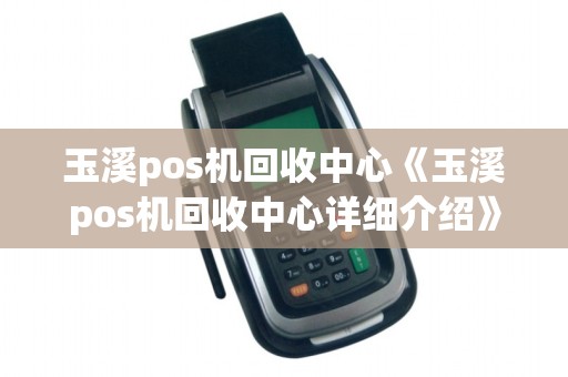 玉溪pos机回收中心《玉溪pos机回收中心详细介绍》