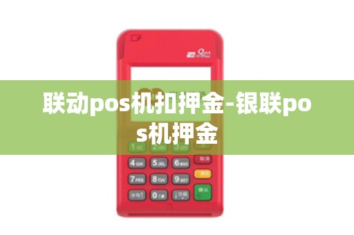 联动pos机扣押金-银联pos机押金 联动pos机扣押金-银联pos机押金