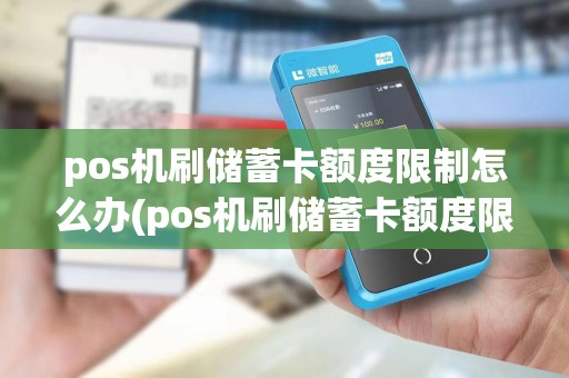 pos机刷储蓄卡额度限制怎么办(pos机刷储蓄卡额度限制) pos机刷储蓄卡额度限制怎么办(pos机刷储蓄卡额度限制)