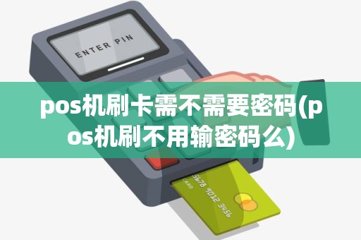 pos机刷卡需不需要密码(pos机刷不用输密码么) pos机刷卡需不需要密码(pos机刷不用输密码么)