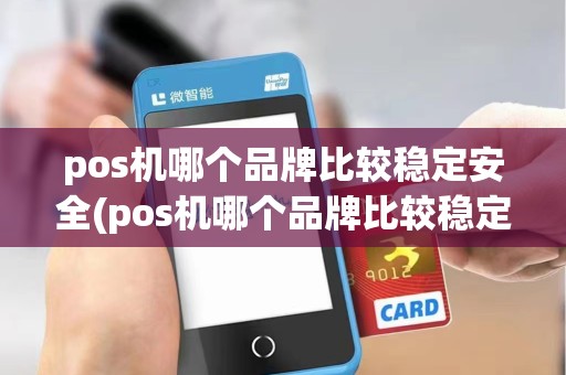 pos机哪个品牌比较稳定安全(pos机哪个品牌比较稳定) pos机哪个品牌比较稳定安全(pos机哪个品牌比较稳定)