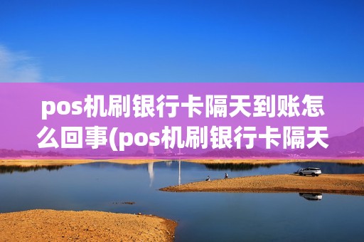 pos机刷银行卡隔天到账怎么回事(pos机刷银行卡隔天到账)