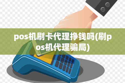 pos机刷卡代理挣钱吗(刷pos机代理骗局)