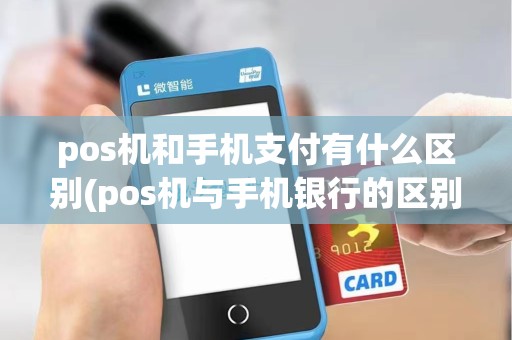 pos机和手机支付有什么区别(pos机与手机银行的区别)