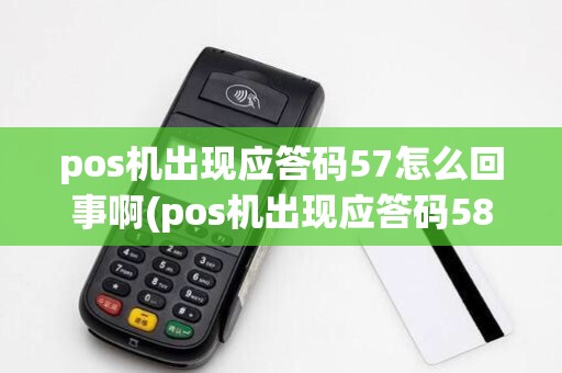 pos机出现应答码57怎么回事啊(pos机出现应答码58)