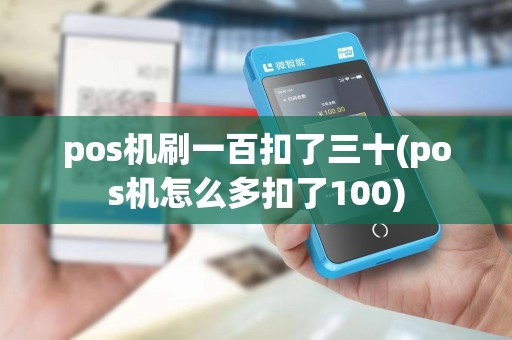 pos机刷一百扣了三十(pos机怎么多扣了100)