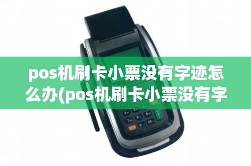 pos机刷卡小票没有字迹怎么办(pos机刷卡小票没有字迹)