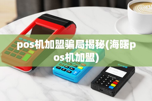 pos机加盟骗局揭秘(海曙pos机加盟)