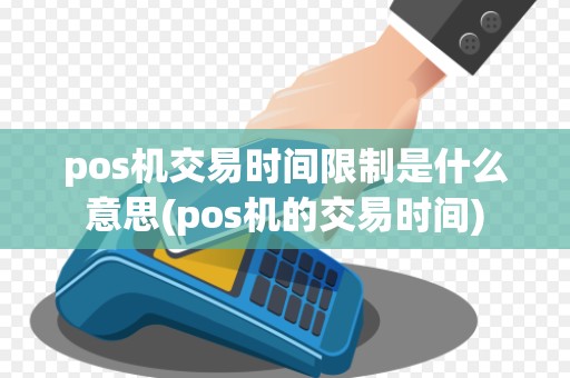 pos机交易时间限制是什么意思(pos机的交易时间)