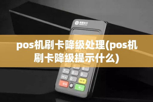 pos机刷卡降级处理(pos机刷卡降级提示什么)