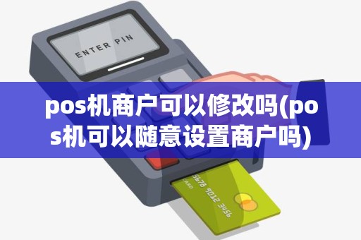 pos机商户可以修改吗(pos机可以随意设置商户吗) pos机商户可以修改吗(pos机可以随意设置商户吗)