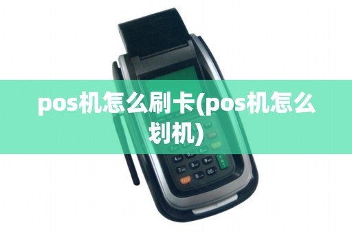 pos机怎么刷卡(pos机怎么划机) pos机怎么刷卡(pos机怎么划机)