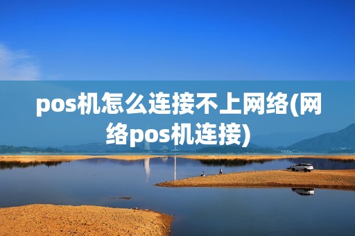 pos机怎么连接不上网络(网络pos机连接) pos机怎么连接不上网络(网络pos机连接)