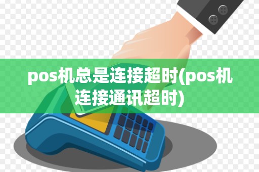 pos机总是连接超时(pos机连接通讯超时) pos机总是连接超时(pos机连接通讯超时)