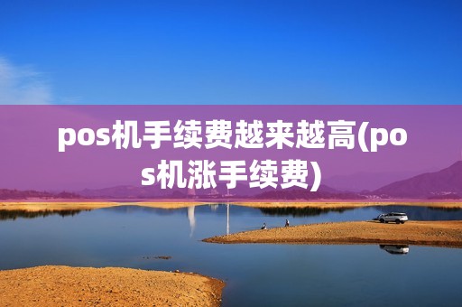 pos机手续费越来越高(pos机涨手续费) pos机手续费越来越高(pos机涨手续费)