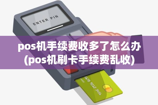 pos机手续费收多了怎么办(pos机刷卡手续费乱收) pos机手续费收多了怎么办(pos机刷卡手续费乱收)