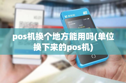 pos机换个地方能用吗(单位换下来的pos机) pos机换个地方能用吗(单位换下来的pos机)
