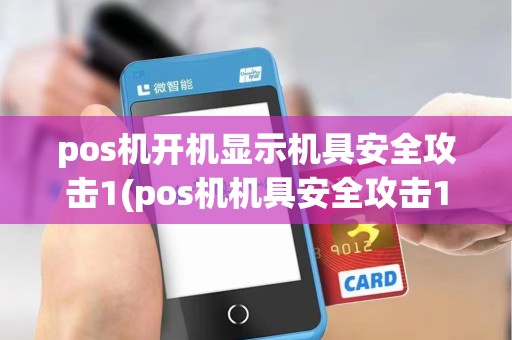 pos机开机显示机具安全攻击1(pos机机具安全攻击1) pos机开机显示机具安全攻击1(pos机机具安全攻击1)