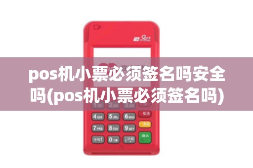 pos机小票必须签名吗安全吗(pos机小票必须签名吗)
