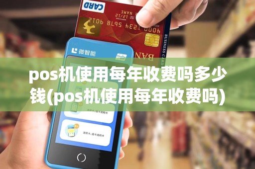 pos机使用每年收费吗多少钱(pos机使用每年收费吗) pos机使用每年收费吗多少钱(pos机使用每年收费吗)