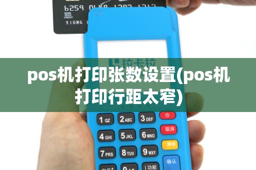 pos机打印张数设置(pos机打印行距太窄) pos机打印张数设置(pos机打印行距太窄)
