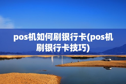 pos机如何刷银行卡(pos机刷银行卡技巧)