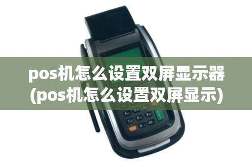 pos机怎么设置双屏显示器(pos机怎么设置双屏显示)