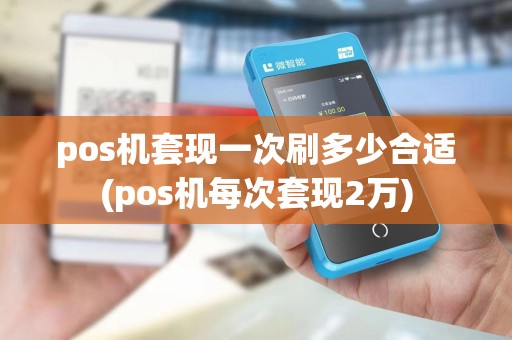 pos机套现一次刷多少合适(pos机每次套现2万) pos机套现一次刷多少合适(pos机每次套现2万)