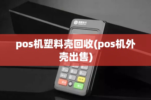 pos机塑料壳回收(pos机外壳出售) pos机塑料壳回收(pos机外壳出售)