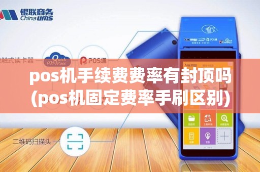 pos机手续费费率有封顶吗(pos机固定费率手刷区别) pos机手续费费率有封顶吗(pos机固定费率手刷区别)