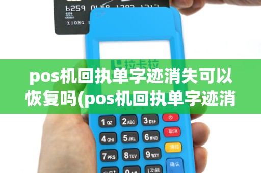 pos机回执单字迹消失可以恢复吗(pos机回执单字迹消失) pos机回执单字迹消失可以恢复吗(pos机回执单字迹消失)