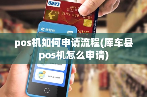 pos机如何申请流程(库车县pos机怎么申请) pos机如何申请流程(库车县pos机怎么申请)