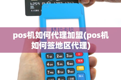 pos机如何代理加盟(pos机如何签地区代理)