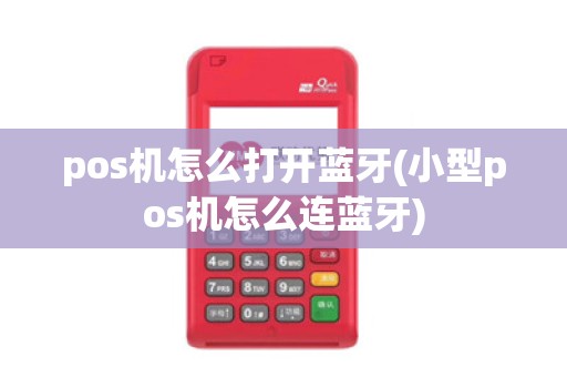 pos机怎么打开蓝牙(小型pos机怎么连蓝牙)