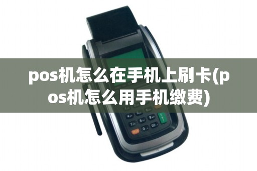 pos机怎么在手机上刷卡(pos机怎么用手机缴费)