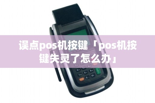 误点pos机按键「pos机按键失灵了怎么办」 误点pos机按键「pos机按键失灵了怎么办」