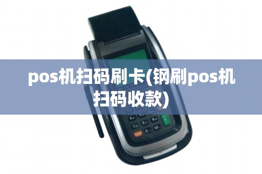 pos机扫码刷卡(钢刷pos机扫码收款) pos机扫码刷卡(钢刷pos机扫码收款)