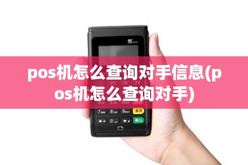 pos机怎么查询对手信息(pos机怎么查询对手) pos机怎么查询对手信息(pos机怎么查询对手)