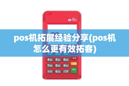 pos机拓展经验分享(pos机怎么更有效拓客) pos机拓展经验分享(pos机怎么更有效拓客)