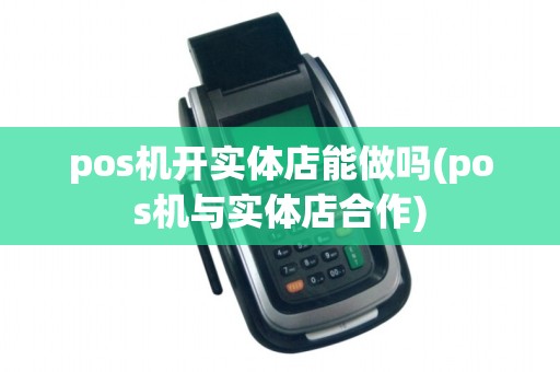 pos机开实体店能做吗(pos机与实体店合作)