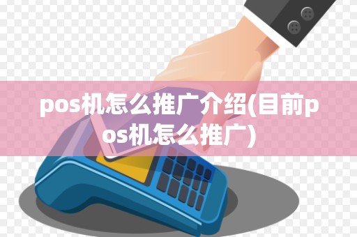 pos机怎么推广介绍(目前pos机怎么推广) pos机怎么推广介绍(目前pos机怎么推广)