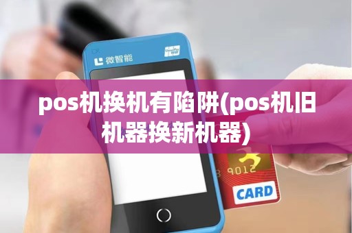 pos机换机有陷阱(pos机旧机器换新机器) pos机换机有陷阱(pos机旧机器换新机器)