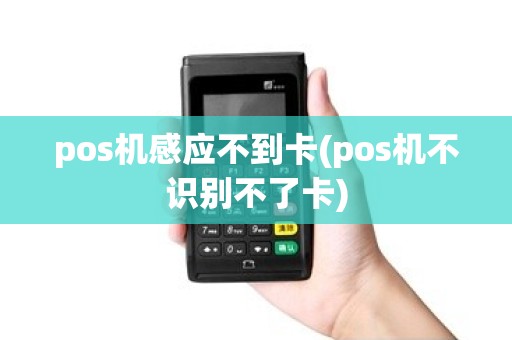 pos机感应不到卡(pos机不识别不了卡) pos机感应不到卡(pos机不识别不了卡)