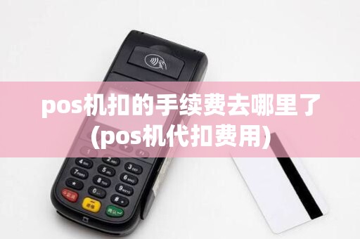 pos机扣的手续费去哪里了(pos机代扣费用)