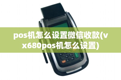 pos机怎么设置微信收款(vx680pos机怎么设置)
