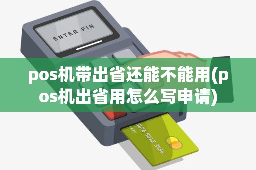 pos机带出省还能不能用(pos机出省用怎么写申请) pos机带出省还能不能用(pos机出省用怎么写申请)