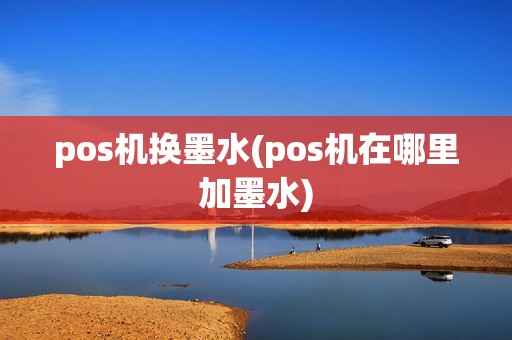 pos机换墨水(pos机在哪里加墨水)